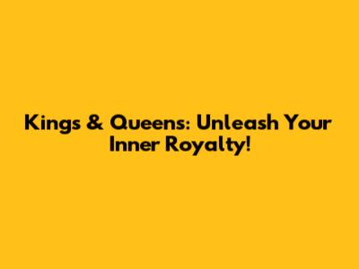 Kings & Queens: Unleash Your Inner Royalty!