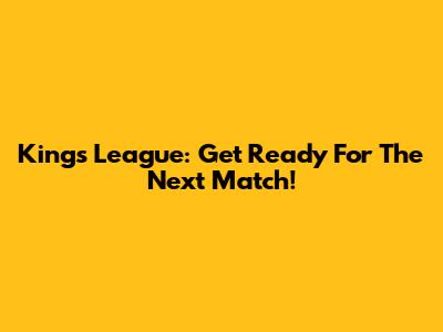 Kings League: Get Ready For The Next Match!