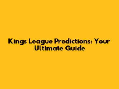 Kings League Predictions: Your Ultimate Guide