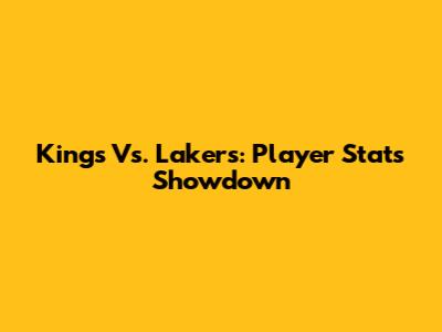 Kings Vs. Lakers: Player Stats Showdown
