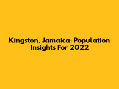 Kingston, Jamaica: Population Insights For 2022
