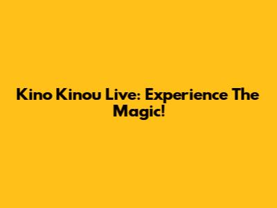 Kino Kinou Live: Experience The Magic!