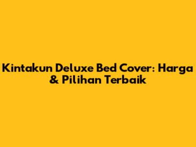 Kintakun Deluxe Bed Cover: Harga & Pilihan Terbaik