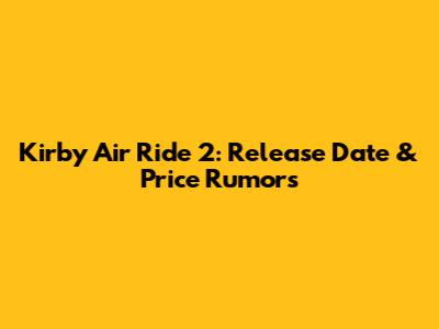 Kirby Air Ride 2: Release Date & Price Rumors