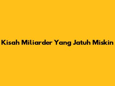 Kisah Miliarder Yang Jatuh Miskin