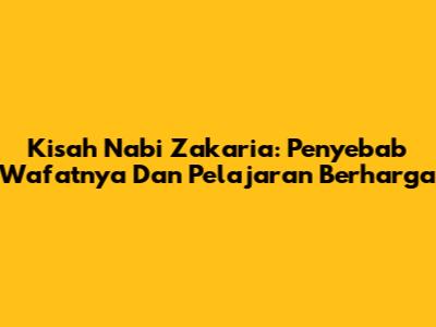 Kisah Nabi Zakaria: Penyebab Wafatnya Dan Pelajaran Berharga