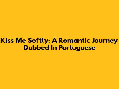 Kiss Me Softly: A Romantic Journey Dubbed In Portuguese