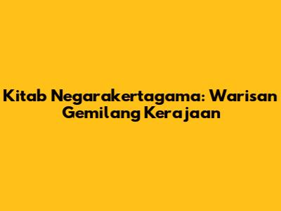 Kitab Negarakertagama: Warisan Gemilang Kerajaan