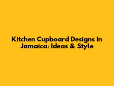 Kitchen Cupboard Designs In Jamaica: Ideas & Style