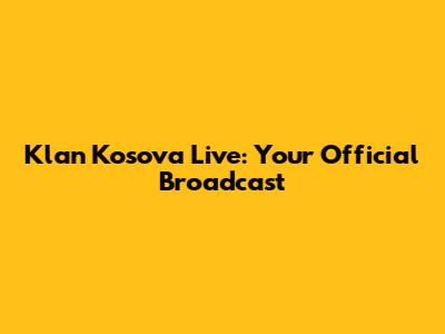 Klan Kosova Live: Your Official Broadcast