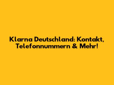 Klarna Deutschland: Kontakt, Telefonnummern & Mehr!