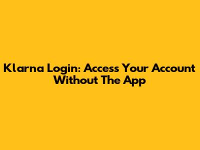 Klarna Login: Access Your Account Without The App
