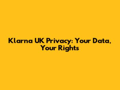 Klarna UK Privacy: Your Data, Your Rights