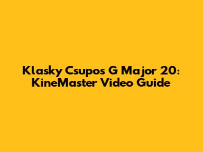 Klasky Csupo's G Major 20: KineMaster Video Guide