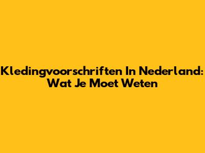 Kledingvoorschriften In Nederland: Wat Je Moet Weten