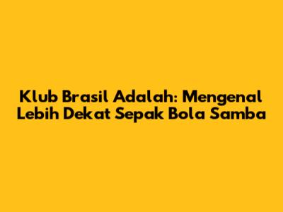 Klub Brasil Adalah: Mengenal Lebih Dekat Sepak Bola Samba