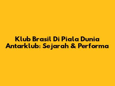 Klub Brasil Di Piala Dunia Antarklub: Sejarah & Performa