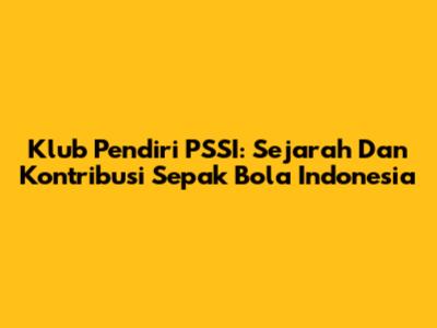 Klub Pendiri PSSI: Sejarah Dan Kontribusi Sepak Bola Indonesia