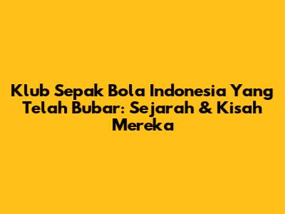 Klub Sepak Bola Indonesia Yang Telah Bubar: Sejarah & Kisah Mereka