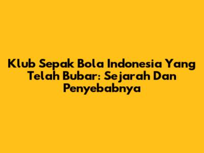 Klub Sepak Bola Indonesia Yang Telah Bubar: Sejarah Dan Penyebabnya