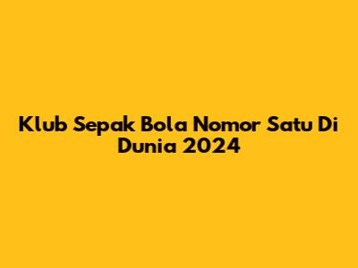 Klub Sepak Bola Nomor Satu Di Dunia 2024