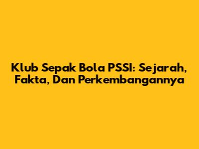 Klub Sepak Bola PSSI: Sejarah, Fakta, Dan Perkembangannya