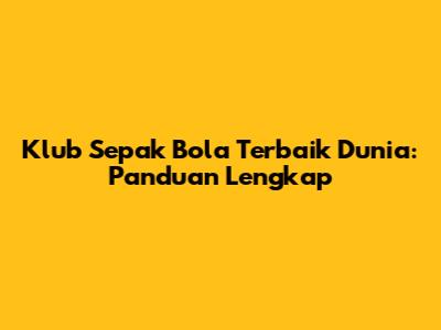 Klub Sepak Bola Terbaik Dunia: Panduan Lengkap