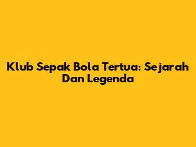 Klub Sepak Bola Tertua: Sejarah Dan Legenda