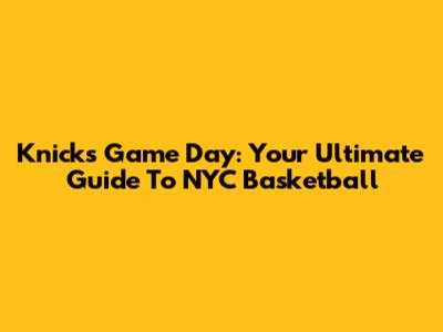 Knicks Game Day: Your Ultimate Guide To NYC Basketball