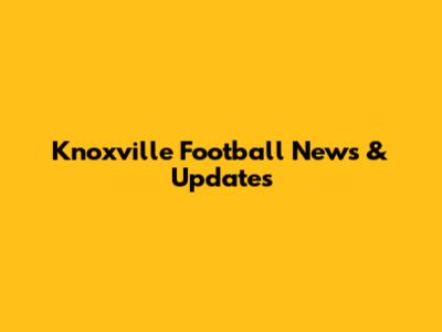 Knoxville Football News & Updates