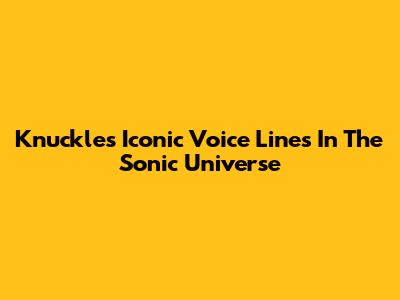 Knuckles' Iconic Voice Lines In The Sonic Universe