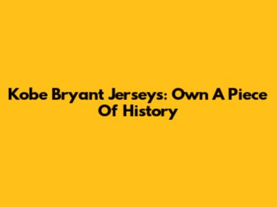 Kobe Bryant Jerseys: Own A Piece Of History