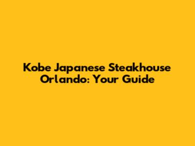 Kobe Japanese Steakhouse Orlando: Your Guide