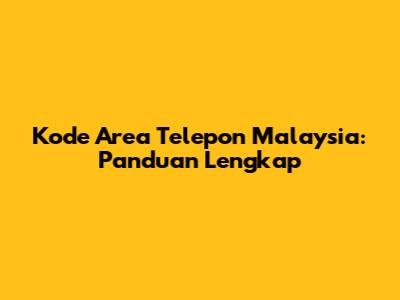 Kode Area Telepon Malaysia: Panduan Lengkap
