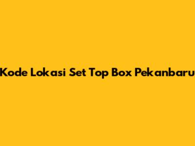 Kode Lokasi Set Top Box Pekanbaru