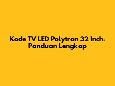 Kode TV LED Polytron 32 Inch: Panduan Lengkap