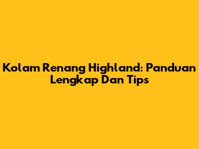 Kolam Renang Highland: Panduan Lengkap Dan Tips