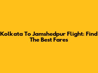Kolkata To Jamshedpur Flight: Find The Best Fares