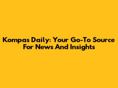 Kompas Daily: Your Go-To Source For News And Insights