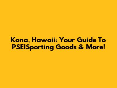 Kona, Hawaii: Your Guide To PSEISporting Goods & More!