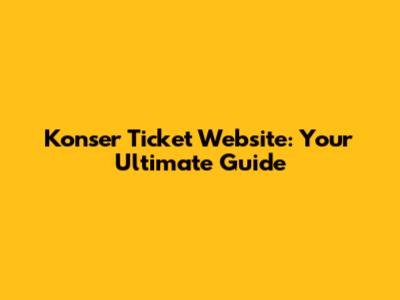 Konser Ticket Website: Your Ultimate Guide