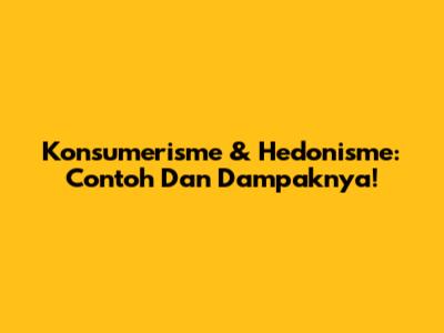 Konsumerisme & Hedonisme: Contoh Dan Dampaknya!