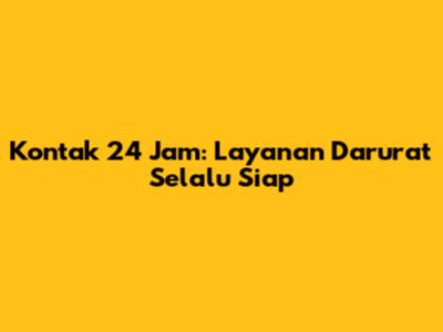 Kontak 24 Jam: Layanan Darurat Selalu Siap