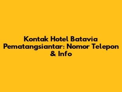 Kontak Hotel Batavia Pematangsiantar: Nomor Telepon & Info