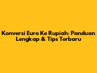 Konversi Euro Ke Rupiah: Panduan Lengkap & Tips Terbaru