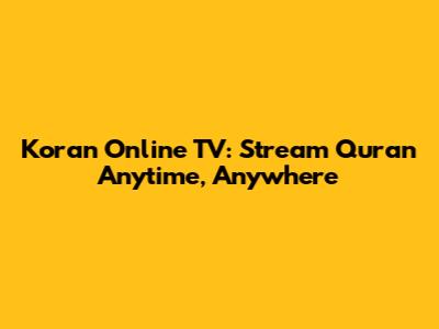 Koran Online TV: Stream Quran Anytime, Anywhere