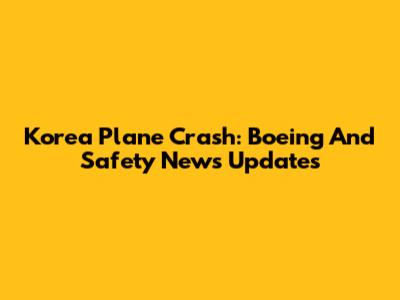 Korea Plane Crash: Boeing And Safety News Updates