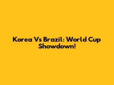 Korea Vs Brazil: World Cup Showdown!