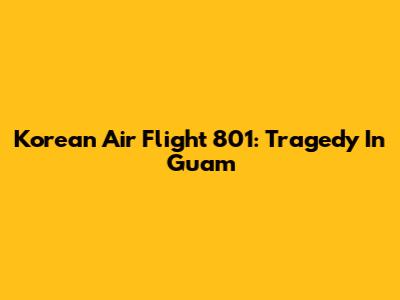 Korean Air Flight 801: Tragedy In Guam