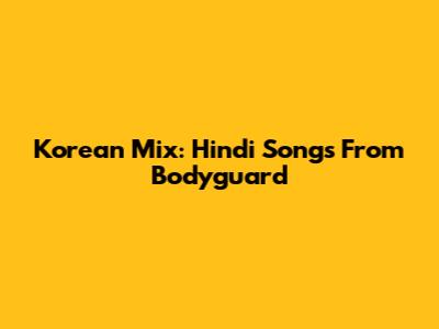 Korean Mix: Hindi Songs From Bodyguard